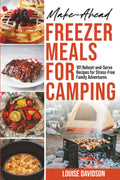 Make-Ahead Freezer Meals for Camping: 101 Reheat-and-Serve Recipes for Stress-Free Family Adventures