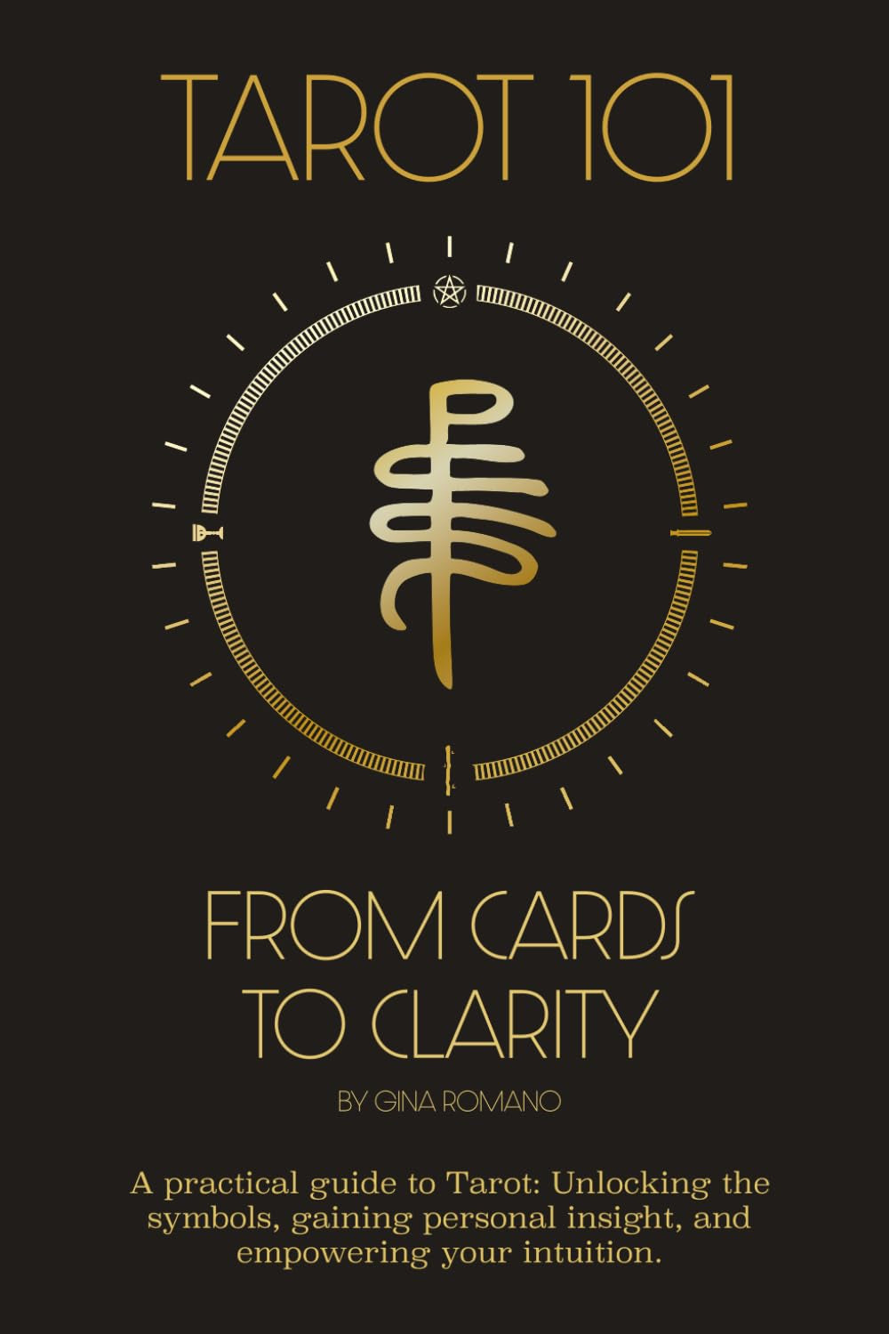 Tarot 101: From Cards to Clarity: A Practical Guide to Tarot, Unlocking the Symbols, Gaining Personal Insight, and Empowering Your Intuition