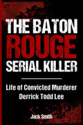 The Baton Rouge Serial Killer: Life of Convicted Murderer Derrick Todd Lee (Serial Killer True Crime Books)