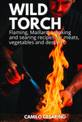 Wild Torch: Flaming, Maillard, smoking and searing recipes for meats, vegetables and desserts (Raw and Unfiltered)