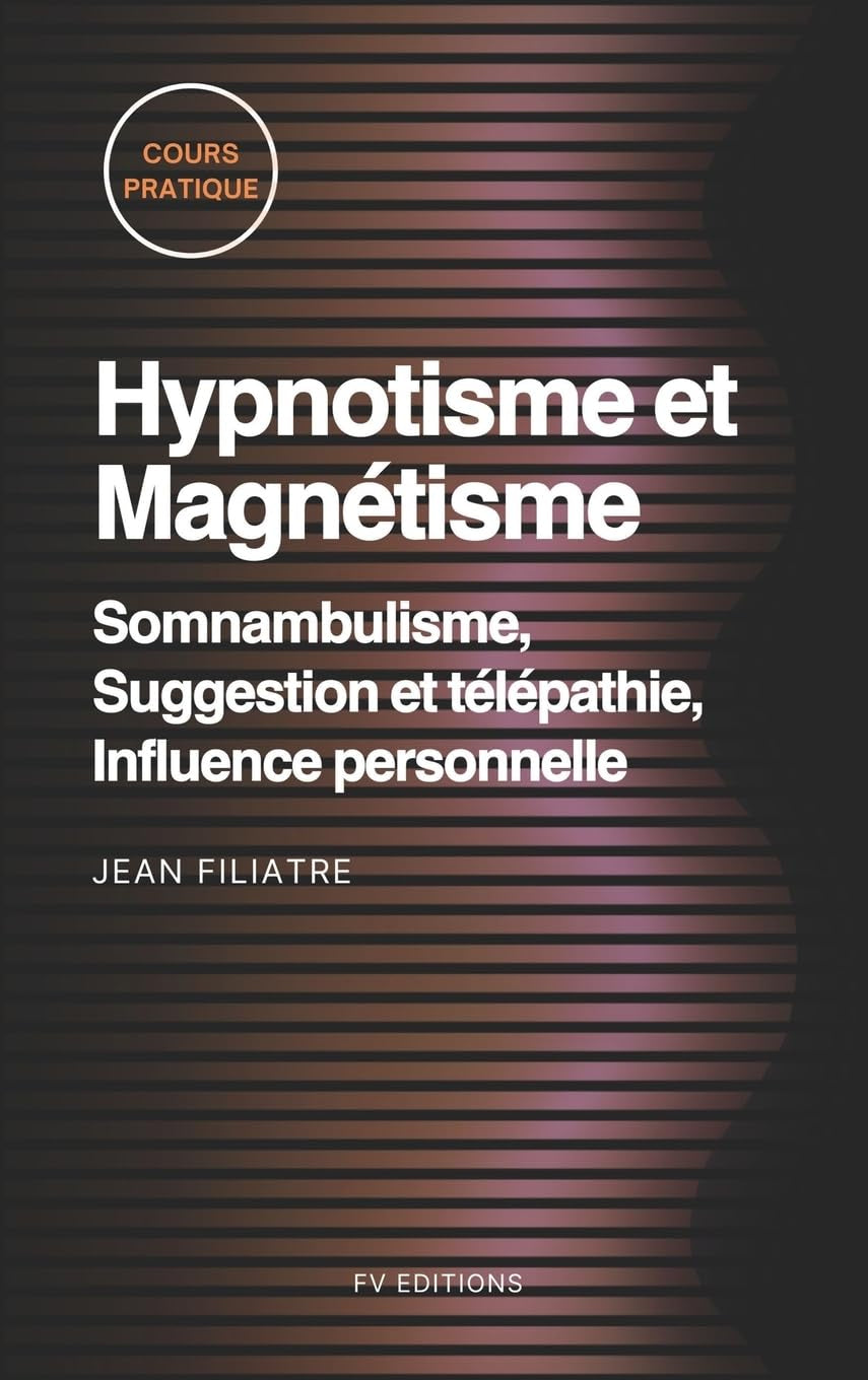 Hypnotisme et Magnétisme, Somnambulisme, Suggestion et télépathie, Influence personnelle: Cours Pratique complet (French Edition)