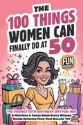The 100 Things Women Can Finally Do At 50: The Perfect 50th Birthday Gift For Her: A Hilarious & Funny Book Every Woman Needs Entering Their Best Decade Yet (Fun Presents)