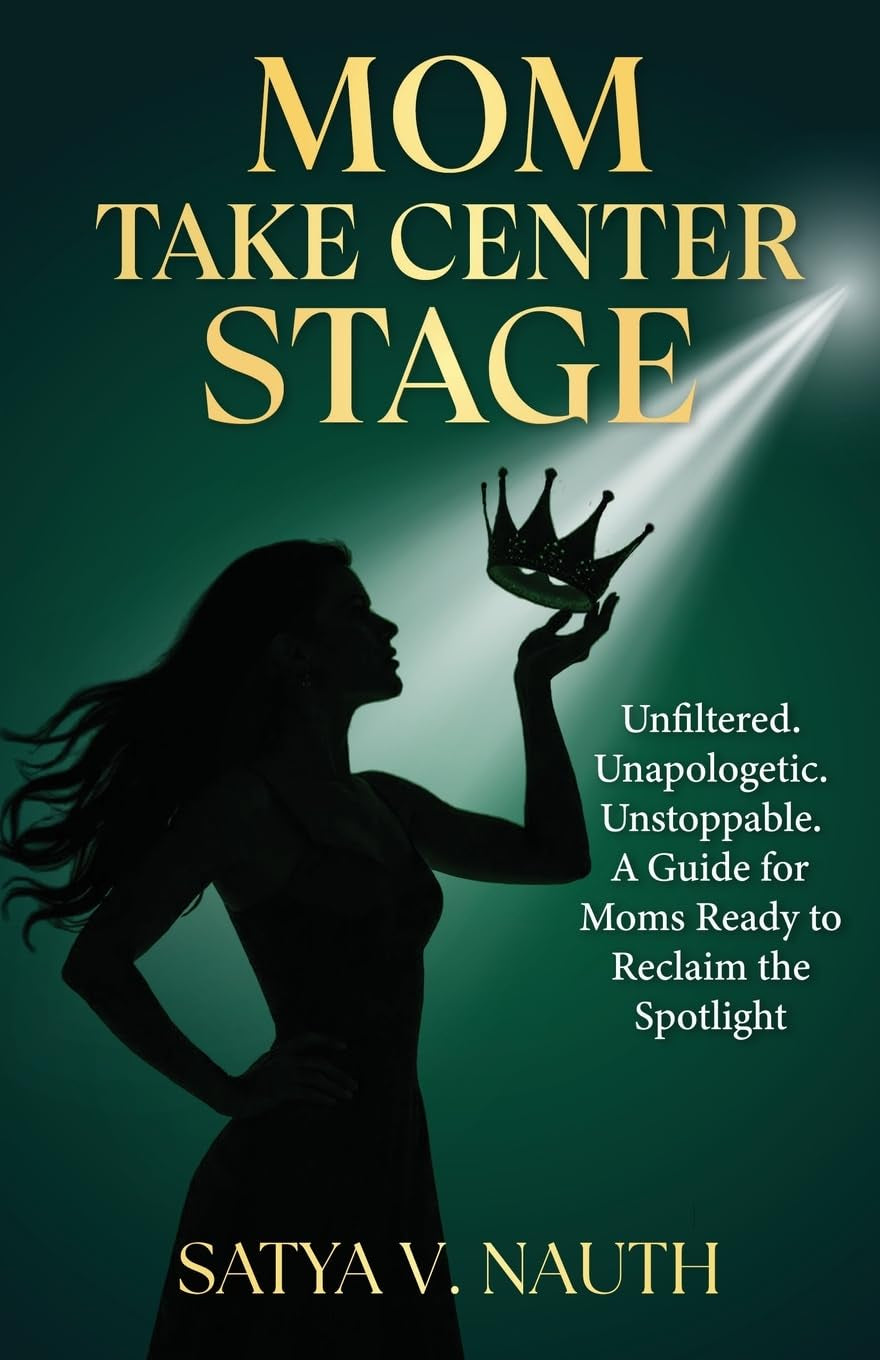 Mom Take Center Stage: Unfiltered. Unapologetic. Unstoppable. A Guide for Moms Ready to Reclaim The Spotlight