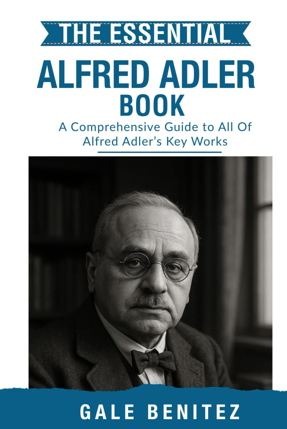 The Essential Alfred Adler: A Comprehensive Guide to All Of Alfred Adler’s Key Works