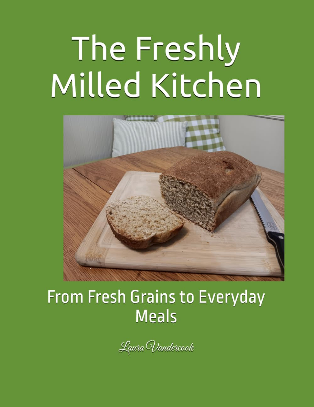 The Freshly Milled Kitchen: From Fresh Grains to Everyday Meals