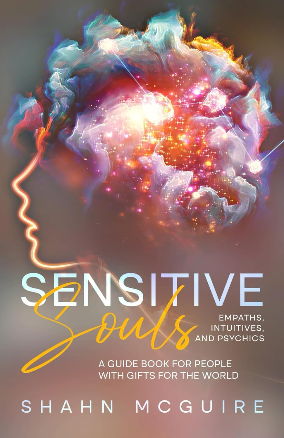 Sensitive Souls, Empaths, Intuitives, and Psychics: A Guide Book for People with Gifts for the World