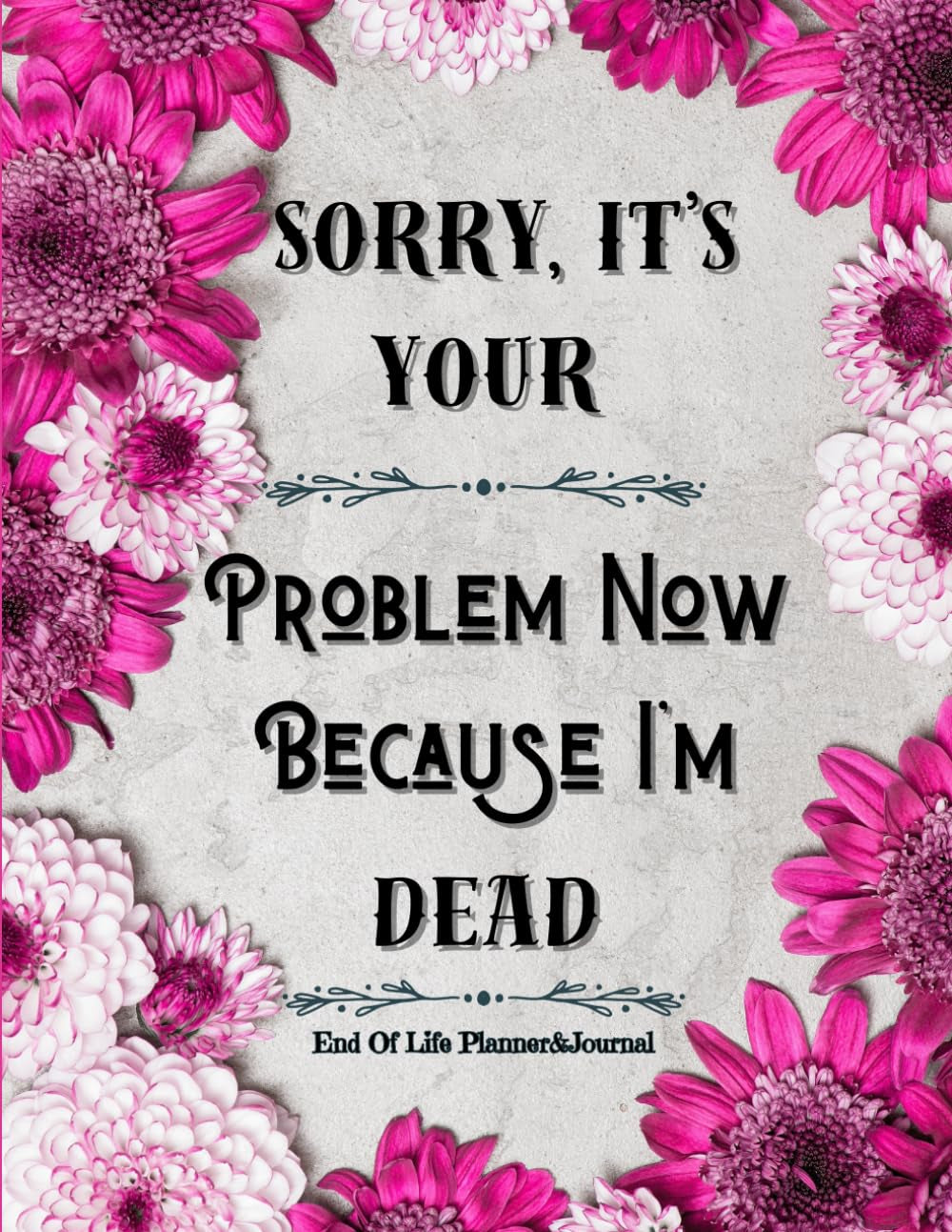 Sorry, it’s Your Problem Now, Because I'm Dead: Funny End of Life Planner, End Of Life Planner Organizer Workbook