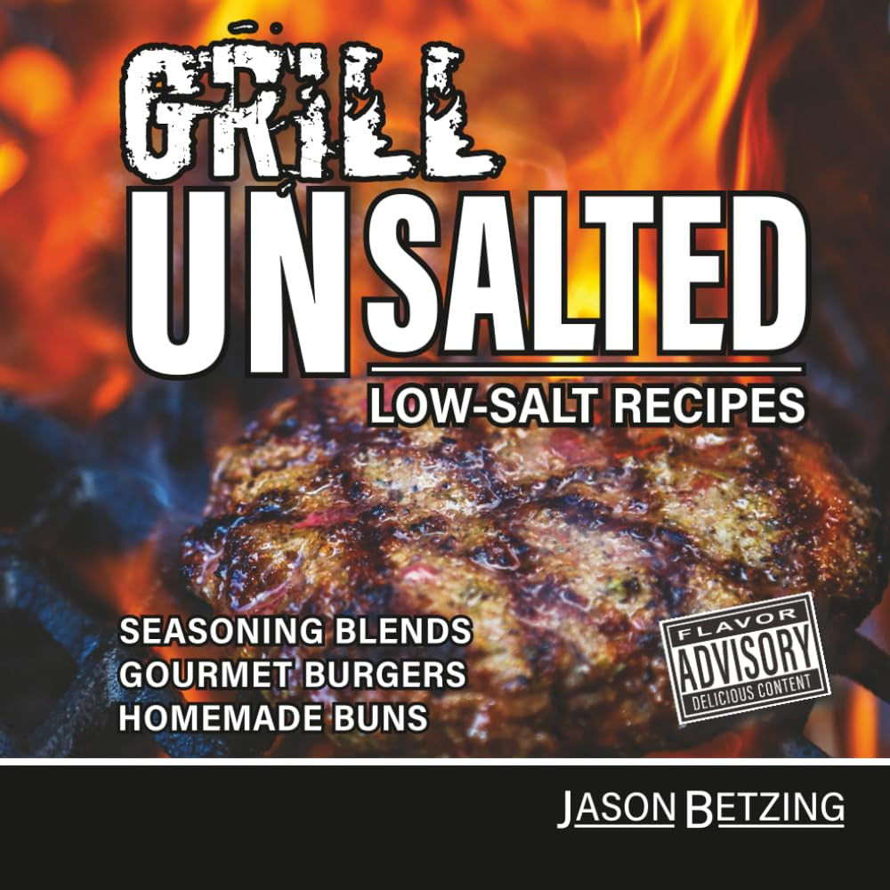 GRILL UNSALTED: LOW-SALT RECIPES SEASONING BLENDS GOURMET BURGERS HOMEMADE BUNS