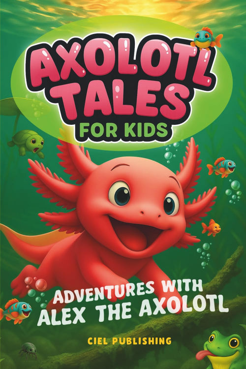 Axolotl Tales for Kids: Adventures with Alex the Axolotl: A Collection of 10 Illustrated Stories Featuring Life Lessons, Axolotl Facts, and Timeless Values (Axolotl Books)