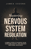 Mastering Nervous System Regulation: 9 Simple Steps to Achieve Calm, Overcome Anxiety, and Enhance Emotional Resilience (The Calm Within)
