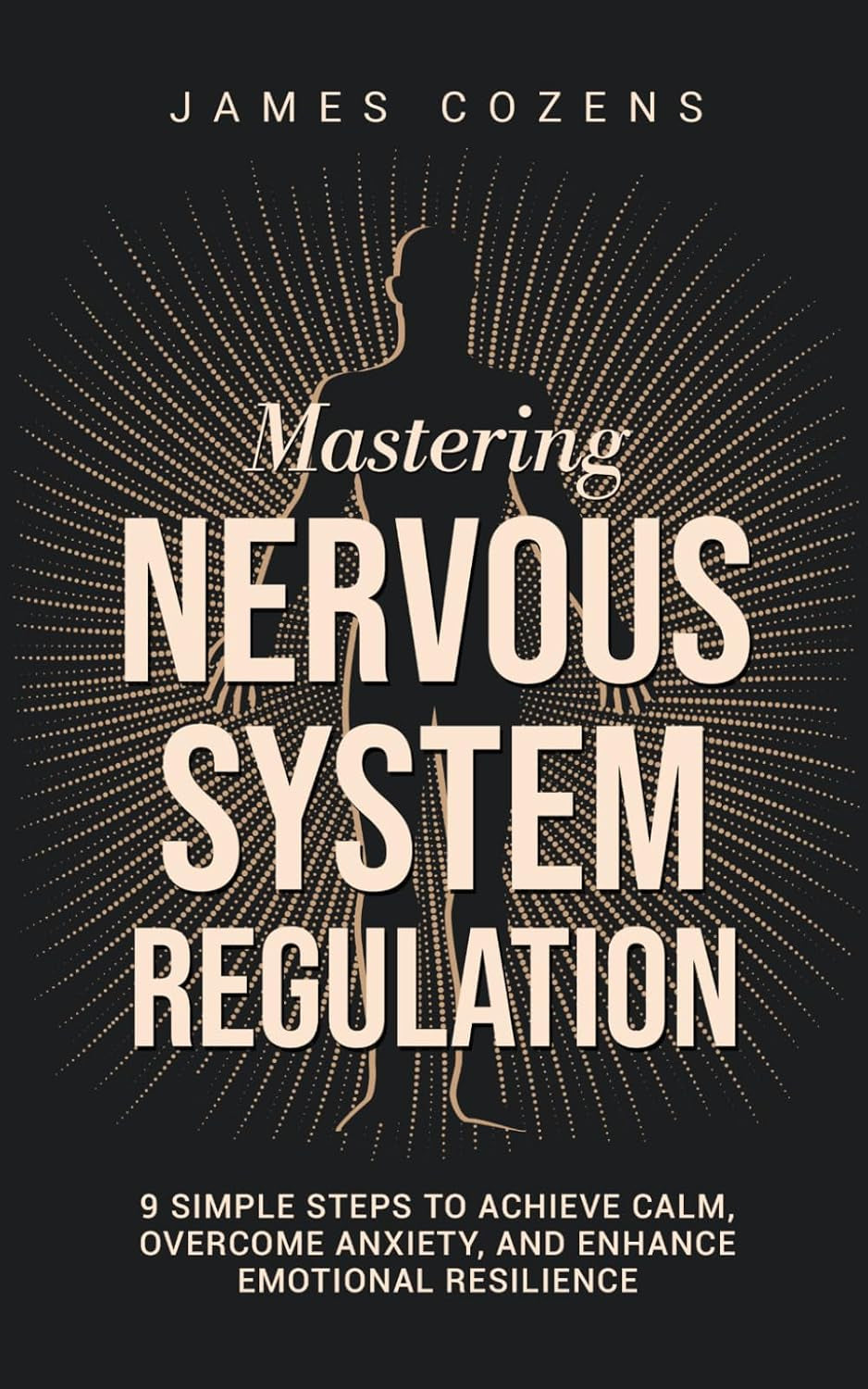 Mastering Nervous System Regulation: 9 Simple Steps to Achieve Calm, Overcome Anxiety, and Enhance Emotional Resilience (The Calm Within)