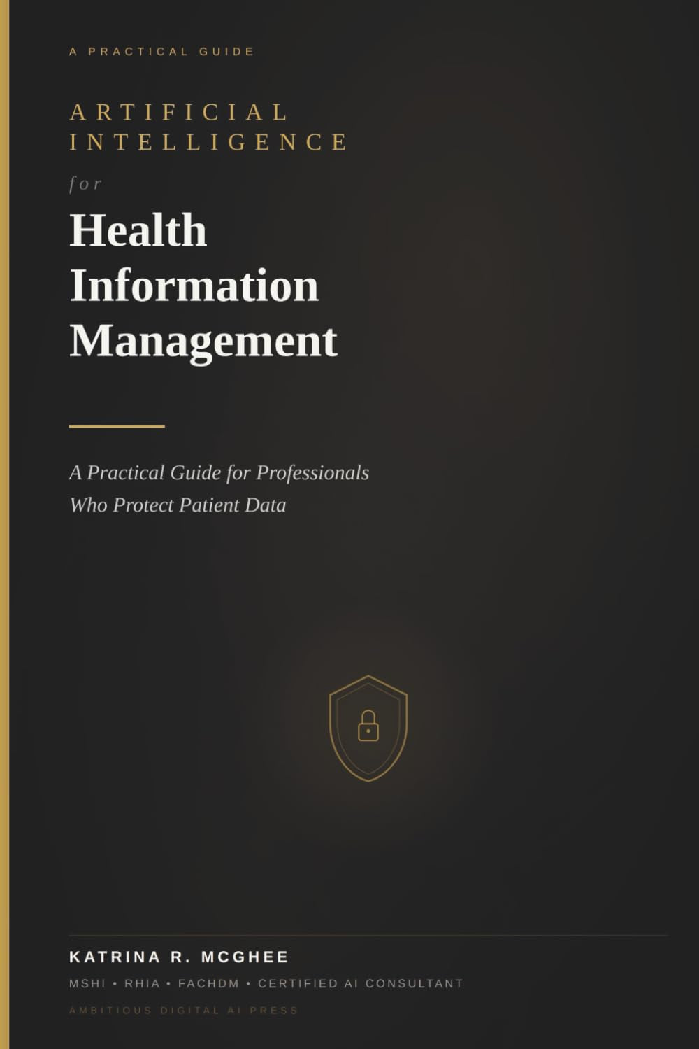Artificial Intelligence for Health Information Management: A Practical Guide for Professionals Who Protect Patient Data