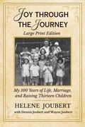 Joy Through The Journey - LARGE PRINT EDITION: My 100 Years of Life, Marriage, and Raising Thirteen Children