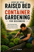 STEP BY STEP RAISED BED & CONTAINER GARDENING FOR BEGINNERS: Start Planting Today: Simple DIY Setups for Any Space and Eco-Friendly Tips to Grow Fresh Organic Produce Anywhere