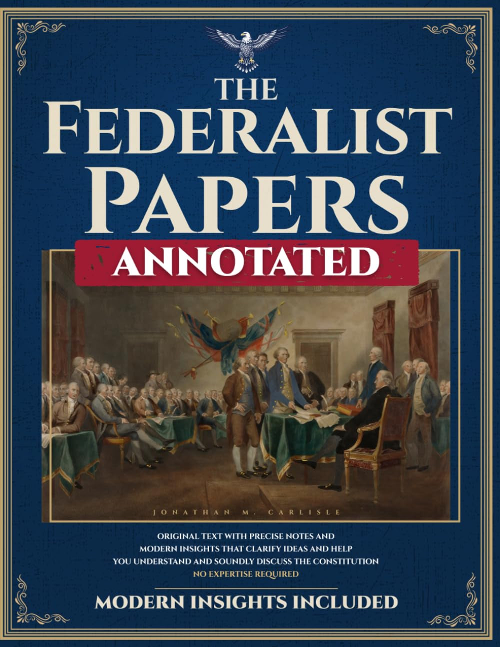 The Federalist Papers (Annotated): Original Text with Precise Notes and Modern Insights that Clarify Ideas and Help You Understand and Soundly Discuss the Constitution. No Expertise Required.