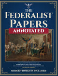 The Federalist Papers (Annotated): Original Text with Precise Notes and Modern Insights that Clarify Ideas and Help You Understand and Soundly Discuss the Constitution. No Expertise Required.