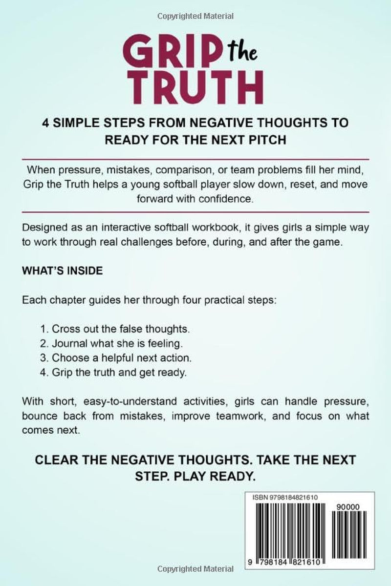 Grip the Truth | The Simple 4-Step Softball Workbook for Girls: 50 Guided Practical Activities & Journal to Cross Out Negative Thoughts, Build Confidence, and Focus on the Next Pitch