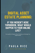 Digital Asset Estate Planning: If You Weren't Here Tomorrow, What Would Happen to Your Online Life?: Your Guide to Prepare, Plan, Finalize, and Manage Your Digital Estate.