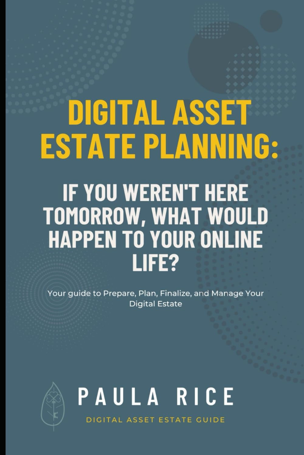Digital Asset Estate Planning: If You Weren't Here Tomorrow, What Would Happen to Your Online Life?: Your Guide to Prepare, Plan, Finalize, and Manage Your Digital Estate.