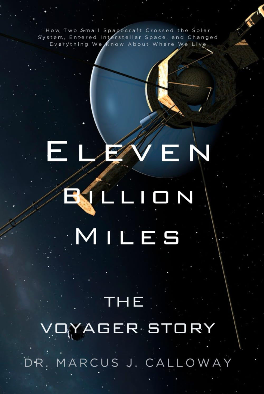 Eleven Billion Miles: The Voyager Story: How Two Small Spacecraft Crossed the Solar System, Entered Interstellar Space, and Changed Everything We Know About Where We Live