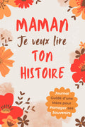Maman, Je Veux Lire Ton Histoire: Idée Cadeau Originale pour Découvrir l'Histoire d'une Femme Unique, Votre Maman ! Le Livre Souvenir à Offrir pour la Fête des Mères, Anniversaire ou Noël.