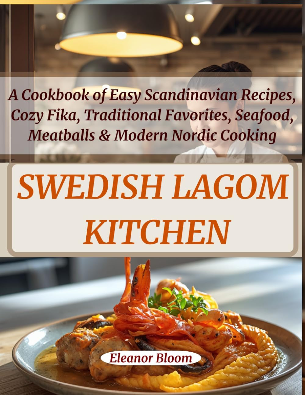The Swedish Lagom Kitchen: A Cookbook of Easy Scandinavian Recipes for Everyday Comfort, Cozy Fika, Traditional Favorites, Seafood, Meatballs and Modern Nordic Cooking