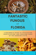 Fantastic Fungus of Florida: A beginner’s guide to cultivation, identification, and foraging fungi of the sunshine state