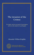 The invasion of the Crimea (v.1): its origin, and an account of its progress down to the death of Lord Raglan