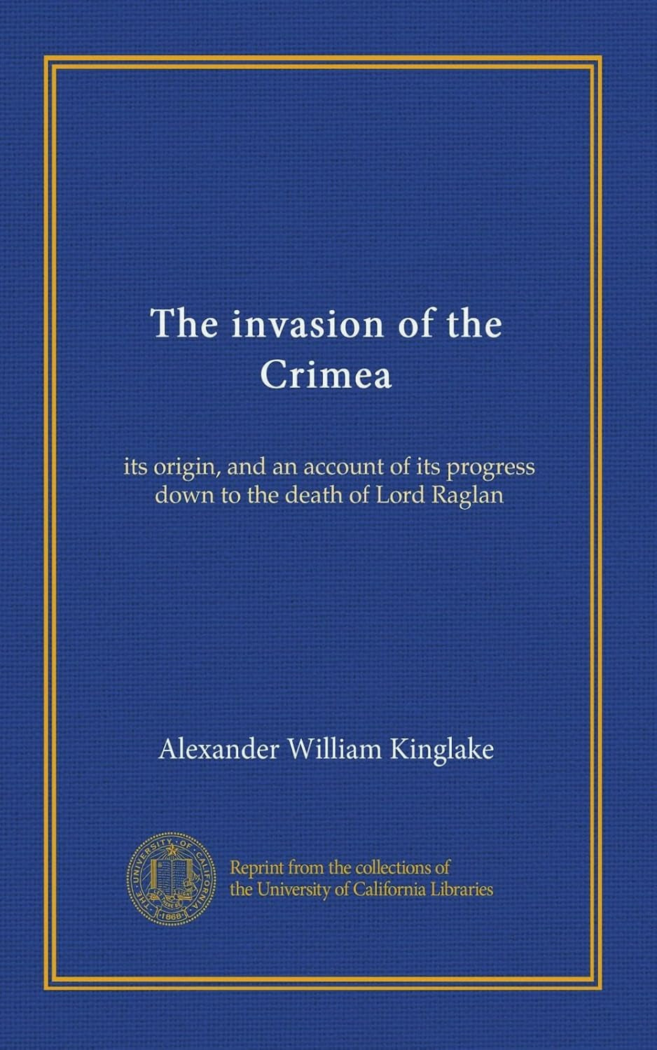 The invasion of the Crimea (v.1): its origin, and an account of its progress down to the death of Lord Raglan