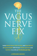 The Vagus Nerve Fix: Easily Master Stress, Calm Anxiety, and Boost Mental & Physical Health with Proven Holistic Exercises & Nutrition in as Little as 10 MINUTES PER DAY