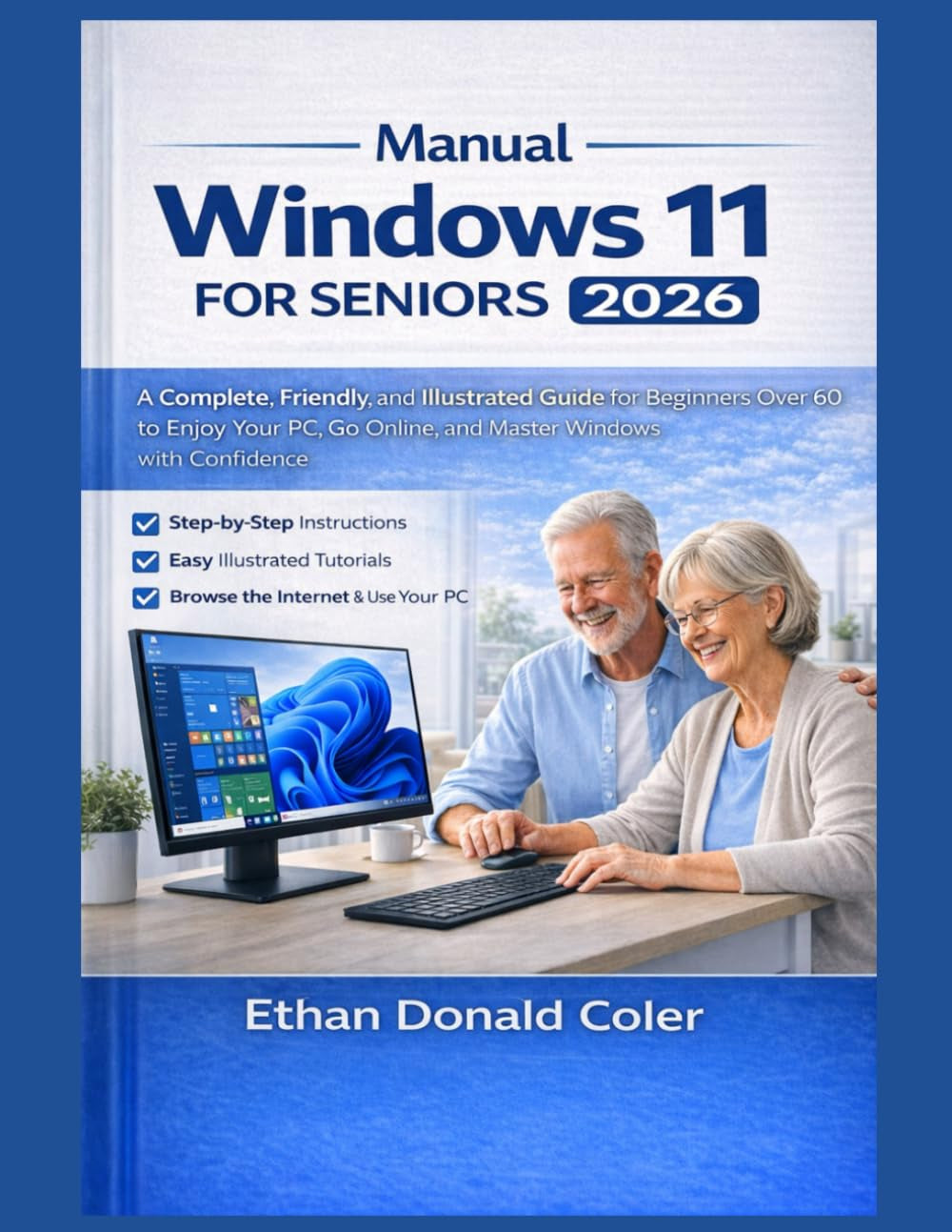 Windows Manual 11 for Seniors 2026: A Complete, Friendly, and Illustrated Guide for Beginners Over 60 to Enjoy Your PC, Go Online, and Master Windows with Confidence