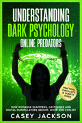 Understanding Dark Psychology – Online Predators: How Romance Scammers, Catfishers and Digital Manipulators Groom, Hook and Exploit.