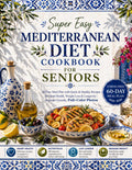 Super Easy Mediterranean Diet Cookbook for Seniors: 60-Day Meal Plan with Quick & Healthy Recipes for Heart Health, Weight Loss & Longevity | Beginner-Friendly, Full-Color Photos