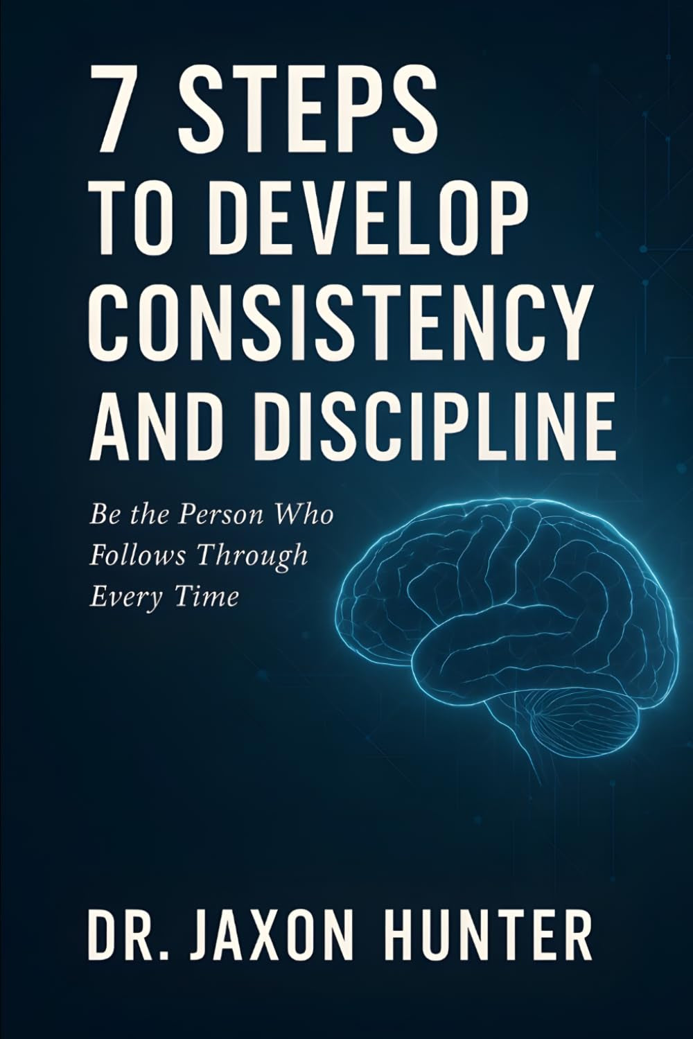 7 Steps to Develop Consistency and Discipline: Be the Person Who Follows Through Every Time (Success Habits)