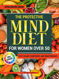 The Protective MIND Diet for Women Over 50: Strengthen Your Brain Health with Easy, Nourishing Meals That Enhance Clarity, Support Memory, and Keep You Sharp and Independent