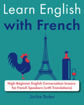 Learn English with French: High-Beginner English Conversation lessons for French Speakers (with Translations) (French Edition)
