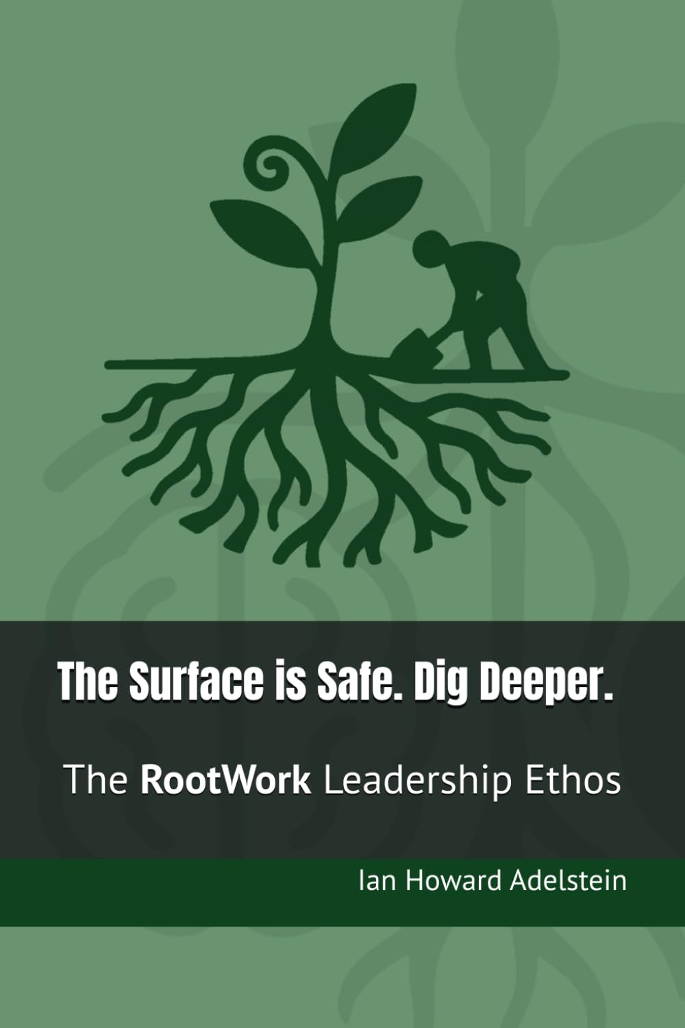 The Surface is Safe. Dig Deeper.: The RootWork Leadership Ethos