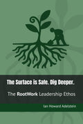 The Surface is Safe. Dig Deeper.: The RootWork Leadership Ethos