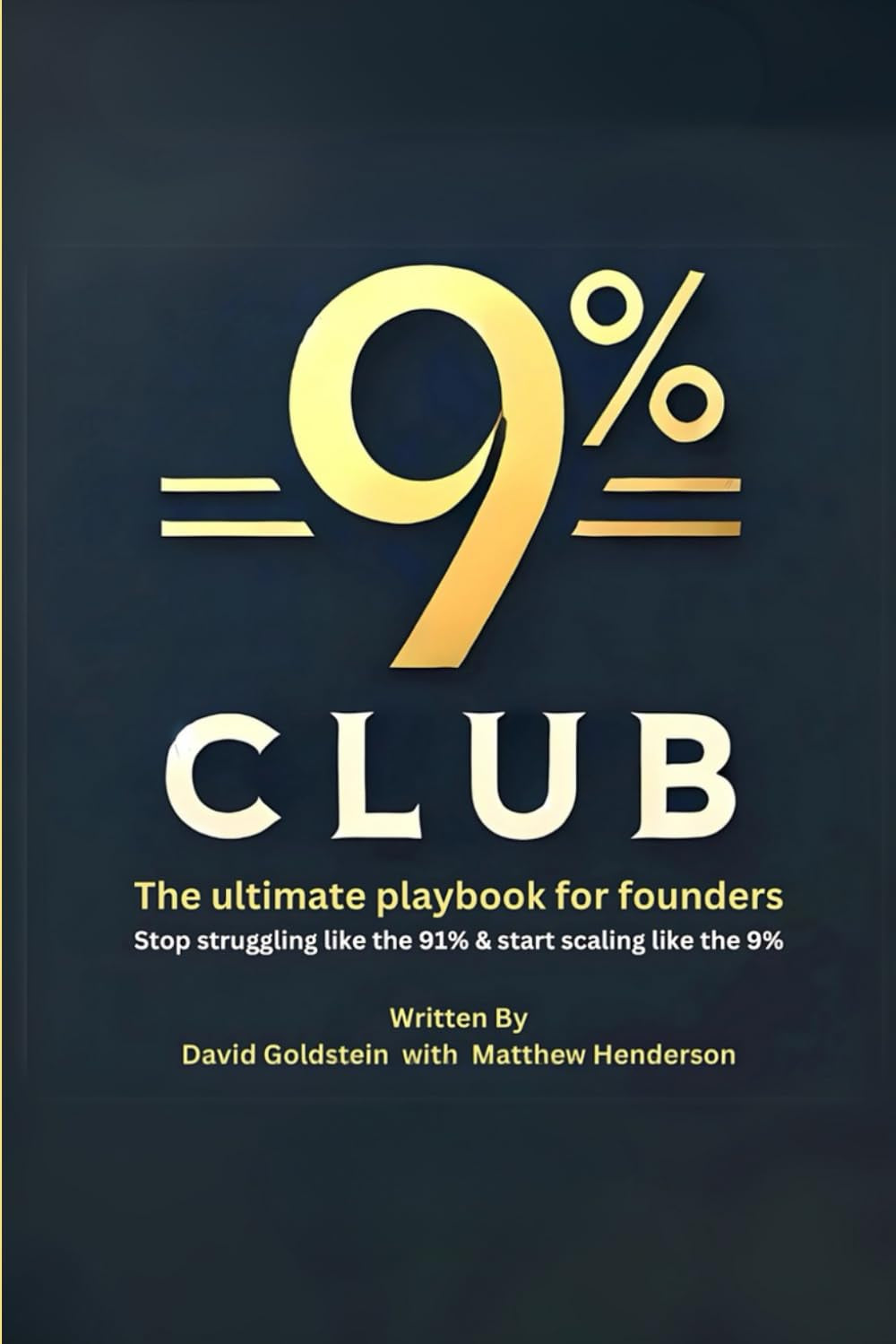 The 9% Club: The ultimate playbook for founders: Stop struggling like the 91% and start scaling like the 9%