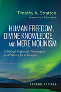 Human Freedom, Divine Knowledge, and Mere Molinism, Second Edition: A Biblical, Historical, Theological, and Philosophical Analysis