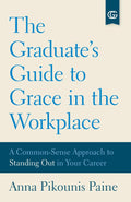 The Graduate's Guide to Grace in the Workplace: A Common-Sense Approach to Standing Out in Your Career