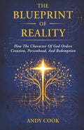 The Blueprint of Reality: How The Character Of God Orders Creation, Personhood, And Redemption