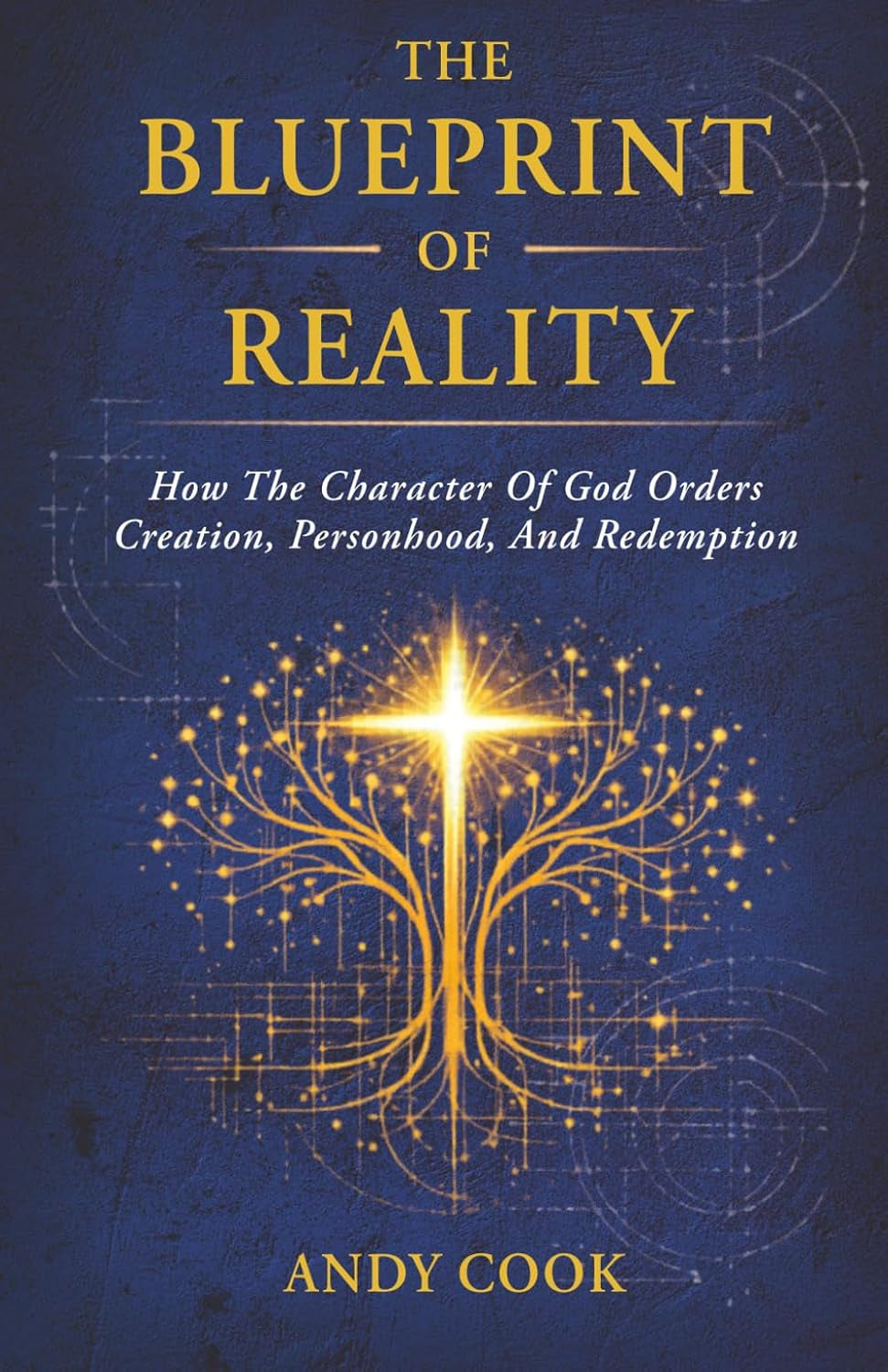 The Blueprint of Reality: How The Character Of God Orders Creation, Personhood, And Redemption
