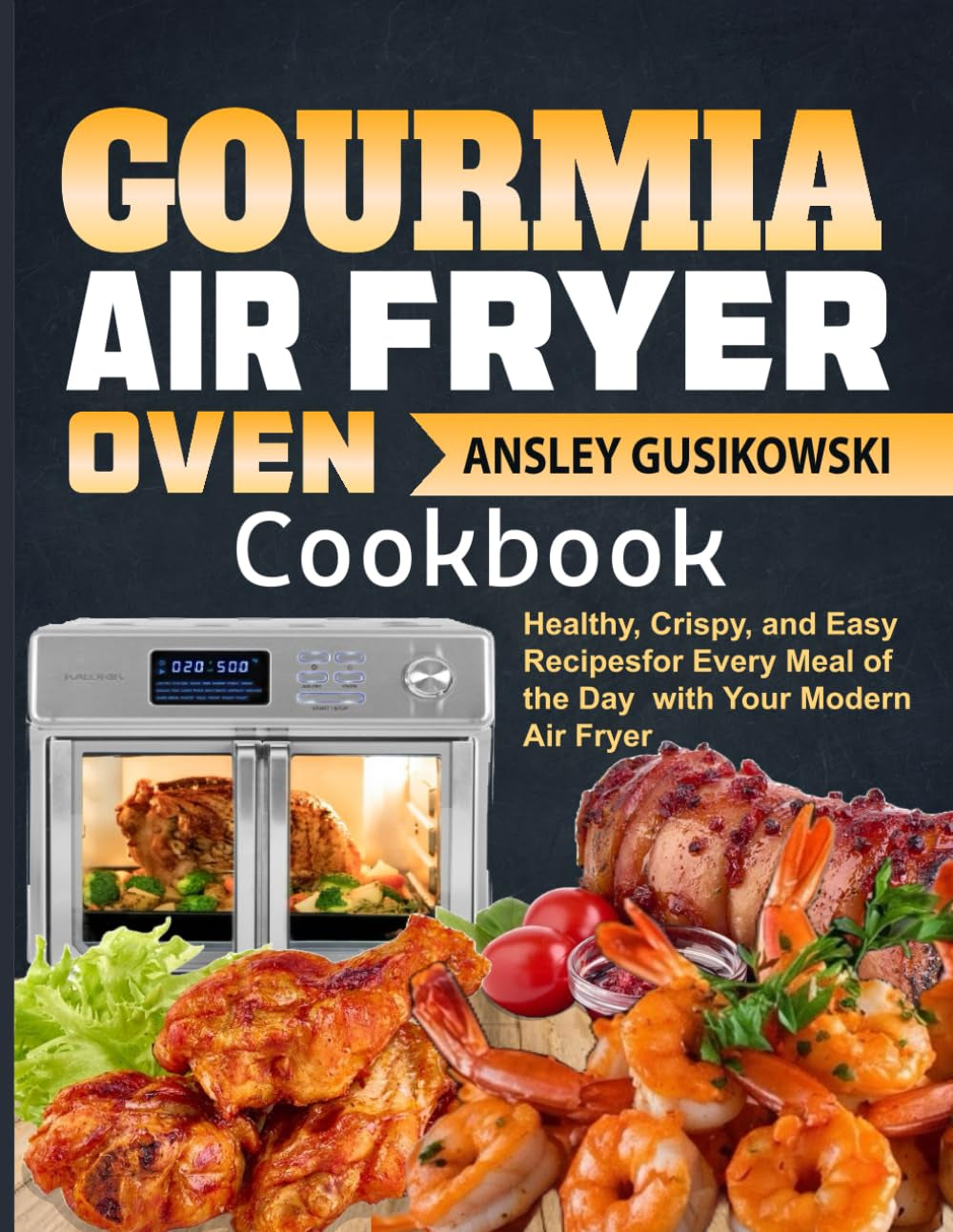 Gourmia Air Fryer Oven Cookbook: Healthy, Crispy, and Easy Recipes for Every Meal of the Day with Your Modern Air Fryer
