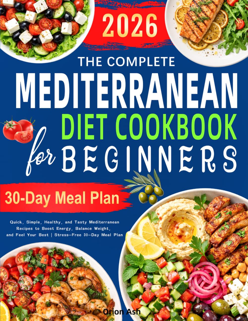 The Complete Mediterranean Diet Cookbook for Beginners: Quick, Simple, Healthy, and Tasty Mediterranean Recipes to Boost Energy, Balance Weight, and Feel Your Best | Stress-Free 30-Day Meal Plan