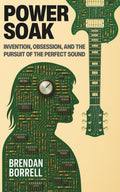Power Soak: Invention, Obsession, and the Pursuit of the Perfect Sound