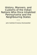 History, Manners, and Customs of the Indian Nations Who Once Inhabited Pennsylvania and the Neighbouring States (Classic Books)