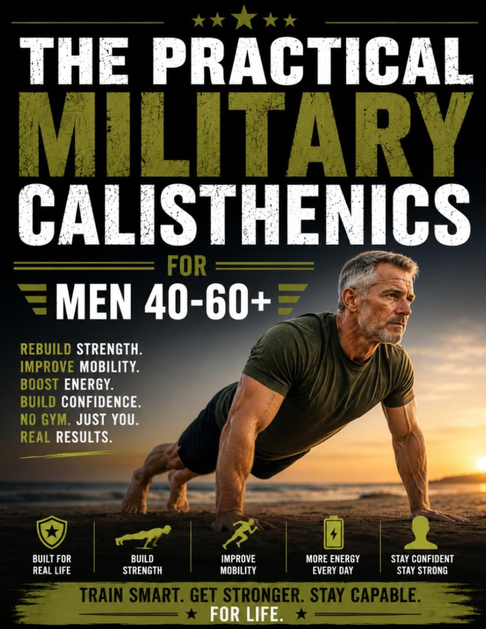 The Practical Military Calisthenics for Men 40-60+: Fully Illustrated No Gym Program with Level-Based & Joint-Friendly Workouts to Feel Strong, Capable and Confident Again in 15 to 30 Minutes a Day