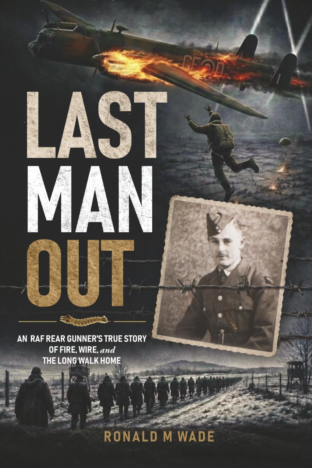 Last Man Out: An RAF Rear Gunner's True Story of Fire, Wire, and the Long Walk Home