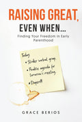 Raising Great, Even When....: Finding Your Freedom in Early Parenthood